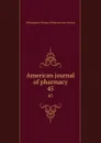 American journal of pharmacy. 45 - Philadelphia College of Pharmacy and Science