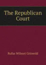 The Republican Court - Griswold Rufus W