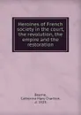 Heroines of French society in the court, the revolution, the empire and the restoration - Catherine Mary Charlton Bearne