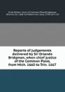 Reports of judgements delivered by Sir Orlando Bridgman, when chief justice of the Common Pleas, from Mich. 1660 to Trin. 1667 - Great Britain. Court of Common Pleas