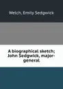 A biographical sketch; John Sedgwick, major-general - Emily Sedgwick Welch