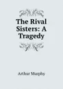 The Rival Sisters: A Tragedy - Murphy Arthur