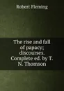 The rise and fall of papacy; discourses. Complete ed. by T.N. Thomson. - Robert Fleming