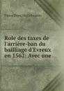 Role des taxes de l.arriere-ban du bailliage d.Evreux en 1562: Avec une . - Pierre François Lebeurier