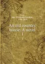 An old country house. A novel. 1 - Elizabeth Caroline Grey
