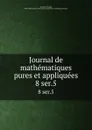 Journal de mathematiques pures et appliquees. 8 ser.5 - Joseph Liouville