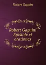 Robert Gaguini Epistole et orationes - Robert Gaguin
