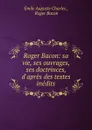 Roger Bacon: sa vie, ses ouvrages, ses doctrinces, d.apres des textes inedits - Émile Auguste Charles