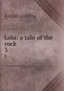 Lola: a tale of the rock. 3 - Griffiths Arthur