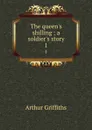 The queen.s shilling : a soldier.s story. 1 - Griffiths Arthur