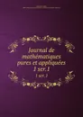 Journal de mathematiques pures et appliquees. 1 ser.1 - Joseph Liouville