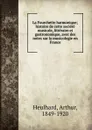 La Fourchette harmonique; histoire de cette societe musicale, litteraire et gastronomique, avec des notes sur la musicologie en France - Arthur Heulhard
