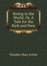 Rising in the World, Or, A Tale for the Rich and Poor - Timothy Shay Arthur