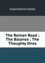 The Roman Road ; The Balance ; The Thoughty Ones - Gwendoline Keats