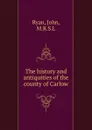 The history and antiquities of the county of Carlow - John Ryan