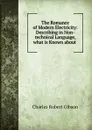 The Romance of Modern Electricity: Describing in Non-technical Language, what is Known about . - Charles Robert Gibson