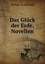 Das Gluck der Erde, Novellen - Gottfried Böhm