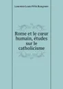 Rome et le coeur humain, etudes sur le catholicisme - Laurence Louis Félix Bungener