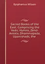 Sacred Books of the East: Comprising the Vedic Hymns, Zend-Avesta, Dhammapada, Upanishads, the . - Epiphanius Wilson