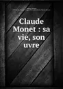 Claude Monet : sa vie, son uvre - Gustave Geffroy
