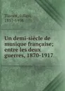 Un demi-siecle de musique francaise; entre les deux guerres, 1870-1917 - Julien Tiersot