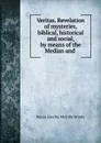 Veritas. Revelation of mysteries, biblical, historical and social, by means of the Median and . - Henry Saxelby Melville Wintle