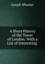 A Short History of the Tower of London: With a List of Interesting . - Joseph Wheeler