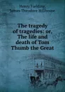 The tragedy of tragedies: or, The life and death of Tom Thumb the Great - Henry Fielding