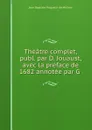 Theatre complet, publ. par D. Jouaust, avec la preface de 1682 annotee par G . - Jean Baptiste Poquelin de Molière