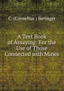 A Text Book of Assaying: For the Use of Those Connected with Mines - C. Cornelius Beringer