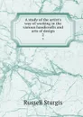 A study of the artist.s way of working in the various handicrafts and arts of design. 2 - Russell Sturgis