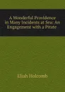 A Wonderful Providence in Many Incidents at Sea: An Engagement with a Pirate . - Eliah Holcomb