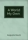 A World My Own . - Augusta Kautz