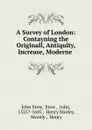 A Survey of London: Contayning the Originall, Antiquity, Increase, Moderne . - John Stow