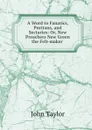 A Word to Fanatics, Puritans, and Sectaries: Or, New Preachers New Green the Felt-maker . - Taylor John