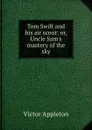 Tom Swift and his air scout: or, Uncle Sam.s mastery of the sky - Appleton Victor