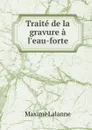 Traite de la gravure a l.eau-forte - Maxime Lalanne