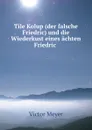 Tile Kolup (der falsche Friedric) und die Wiederkust eines achten Friedric . - Victor Meyer