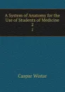 A System of Anatomy for the Use of Students of Medicine. 2 - Caspar Wistar