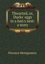 Thwarted, or, Ducks. eggs in a hen.s nest: a story - Florence Montgomery
