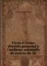 Titres et noms: discours prononce a l.audience solennelle de rentree du 16 . - Jules Pierre Auguste Lameere