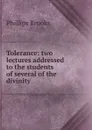 Tolerance: two lectures addressed to the students of several of the divinity . - Phillips Brooks