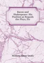 Bacon and Shakespeare: His Position as Regards the Plays, Etc - William Henry Smith