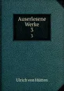 Auserlesene Werke. 3 - Ulrich von Hütten