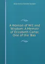 A Woman of Wit and Wisdom: A Memoir of Elizabeth Carter, One of the .Bas . - Alice Cecilia Caroline Gaussen