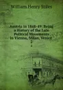 Austria in 1848-49: Being a History of the Late Political Movements in Vienna, Milan, Venice . 2 - William Henry Stiles