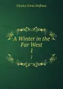 A Winter in the Far West. 1 - Charles Fenno Hoffman