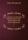 A Treatise on Heraldry, British and Foreign: With English and French Glossaries. 2 - John Woodward