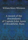 A record of the descendants of Captain John Ayres of Brookfield, Mass - William Henry Whitmore