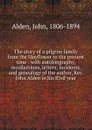 The story of a pilgrim family from the Mayflower to the present time : with autobiography, recollections, letters, incidents, and genealogy of the author, Rev. John Alden in his 83rd year - John Alden